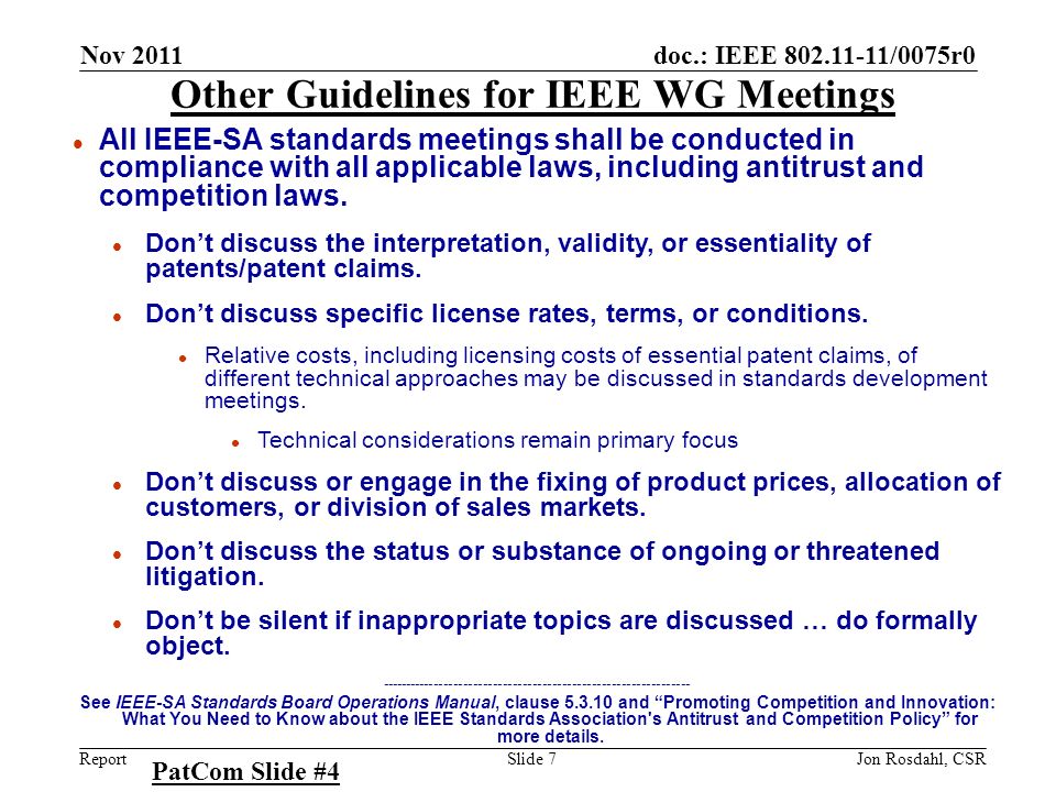 doc.: IEEE /0075r0 Report Nov 2011 Jon Rosdahl, CSRSlide 7 Other Guidelines for IEEE WG Meetings l All IEEE-SA standards meetings shall be conducted in compliance with all applicable laws, including antitrust and competition laws.