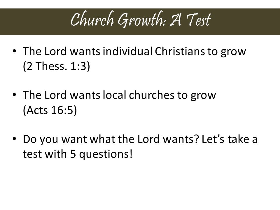 Church Growth: A Test The Lord wants individual Christians to grow (2 Thess.