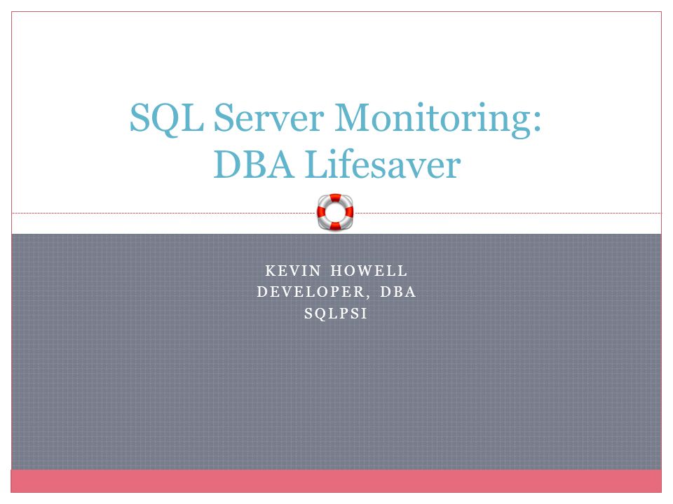 KEVIN HOWELL DEVELOPER, DBA SQLPSI SQL Server Monitoring: DBA Lifesaver