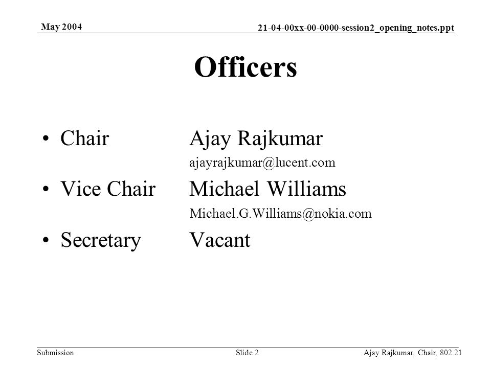 xx session2_opening_notes.ppt Submission May 2004 Ajay Rajkumar, Chair, Slide 2 ChairAjay Rajkumar Vice ChairMichael Williams SecretaryVacant Officers