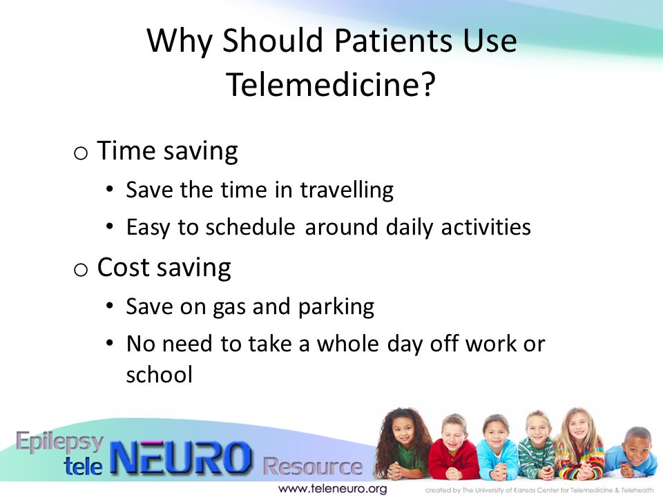 o Time saving Save the time in travelling Easy to schedule around daily activities o Cost saving Save on gas and parking No need to take a whole day off work or school Why Should Patients Use Telemedicine