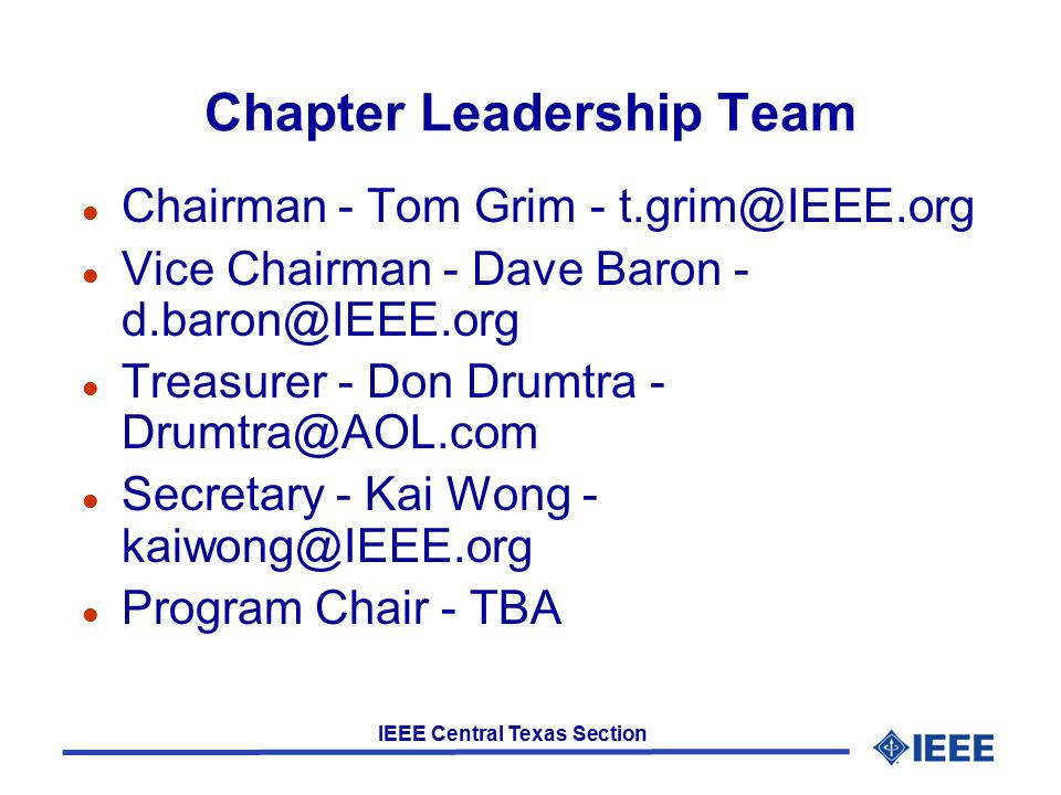 IEEE Central Texas Section Chapter Leadership Team l Chairman - Tom Grim - l Vice Chairman - Dave Baron - l Treasurer - Don Drumtra - l Secretary - Kai Wong - l Program Chair - TBA