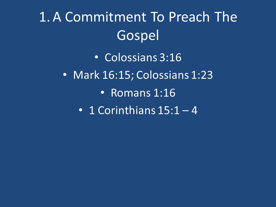 1.A Commitment To Preach The Gospel Colossians 3:16 Mark 16:15; Colossians 1:23 Romans 1:16 1 Corinthians 15:1 – 4
