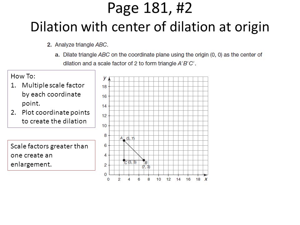 Page 181, #2 Dilation with center of dilation at origin How To: 1.Multiple scale factor by each coordinate point.