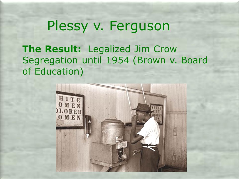 Plessy v. Ferguson The Result: Legalized Jim Crow Segregation until 1954 (Brown v.