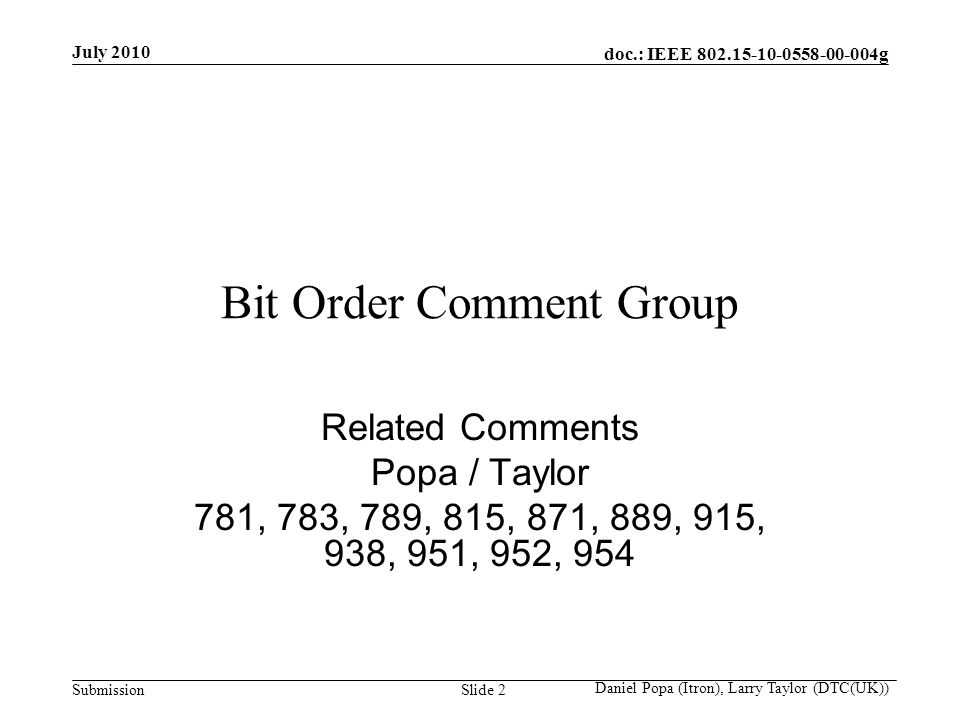 doc.: IEEE g Submission July 2010 Daniel Popa (Itron), Larry Taylor (DTC(UK)) Slide 2 Bit Order Comment Group Related Comments Popa / Taylor 781, 783, 789, 815, 871, 889, 915, 938, 951, 952, 954