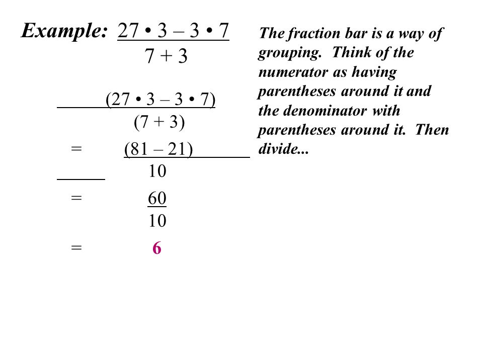 Example: 27 3 – The fraction bar is a way of grouping.