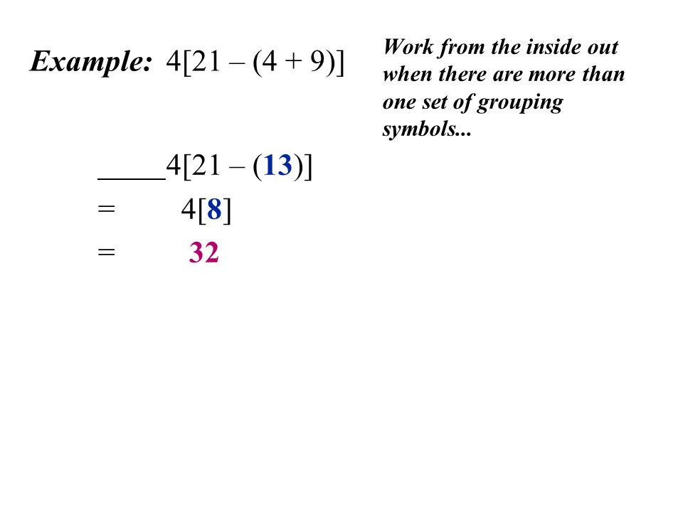 Example: 4[21 – (4 + 9)] Work from the inside out when there are more than one set of grouping symbols...