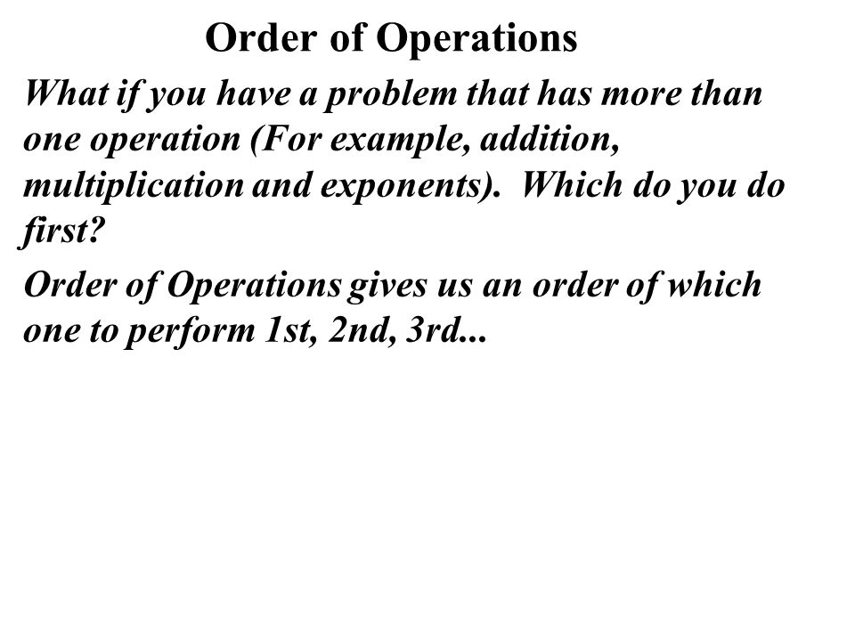 Order of Operations What if you have a problem that has more than one operation (For example, addition, multiplication and exponents).
