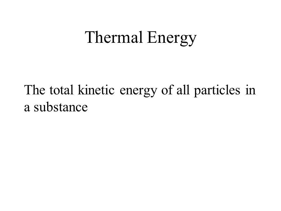 Thermal Energy The total kinetic energy of all particles in a substance