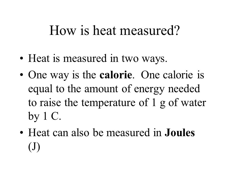Heat is measured in two ways. One way is the calorie.