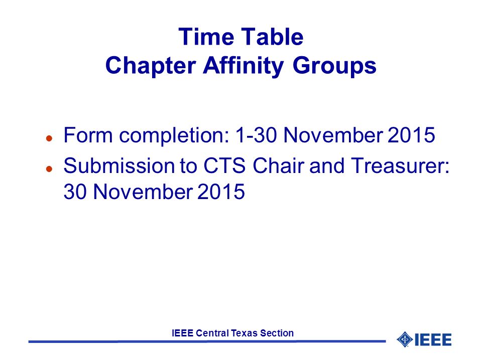 IEEE Central Texas Section Time Table Chapter Affinity Groups l Form completion: 1-30 November 2015 l Submission to CTS Chair and Treasurer: 30 November 2015