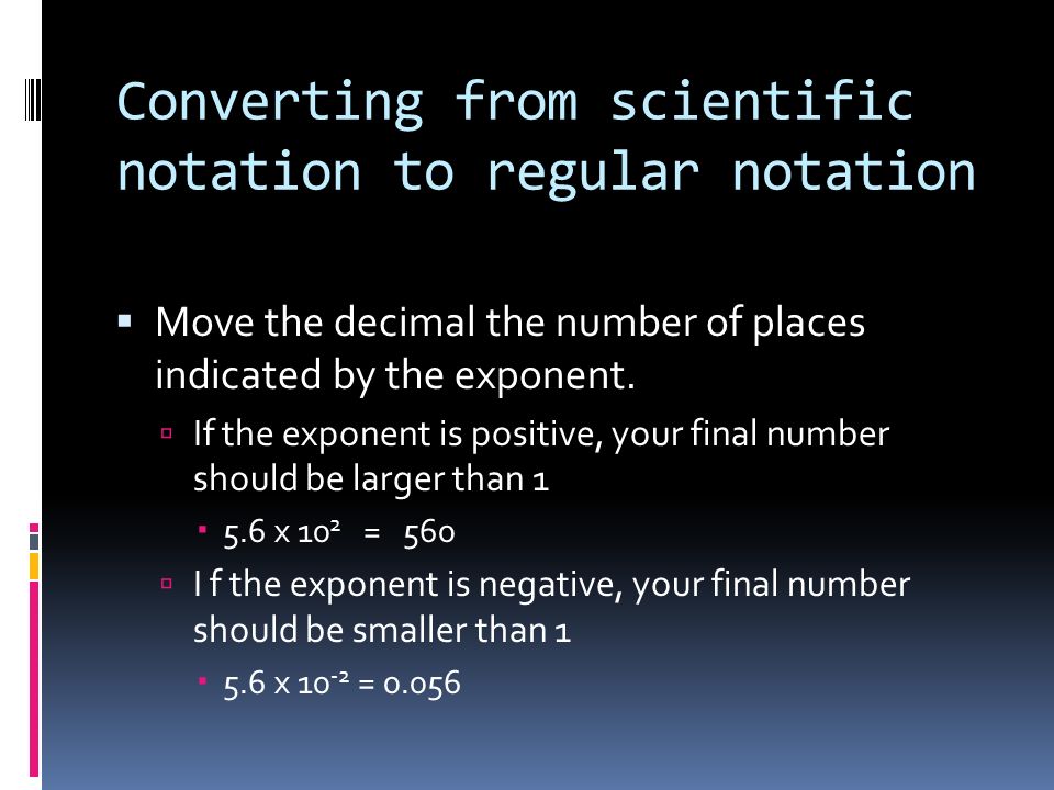 Converting from scientific notation to regular notation  Move the decimal the number of places indicated by the exponent.