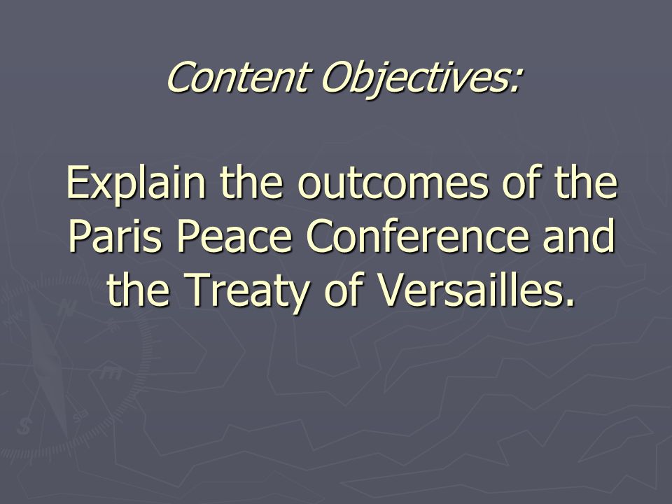 Content Objectives: Explain the outcomes of the Paris Peace Conference and the Treaty of Versailles.