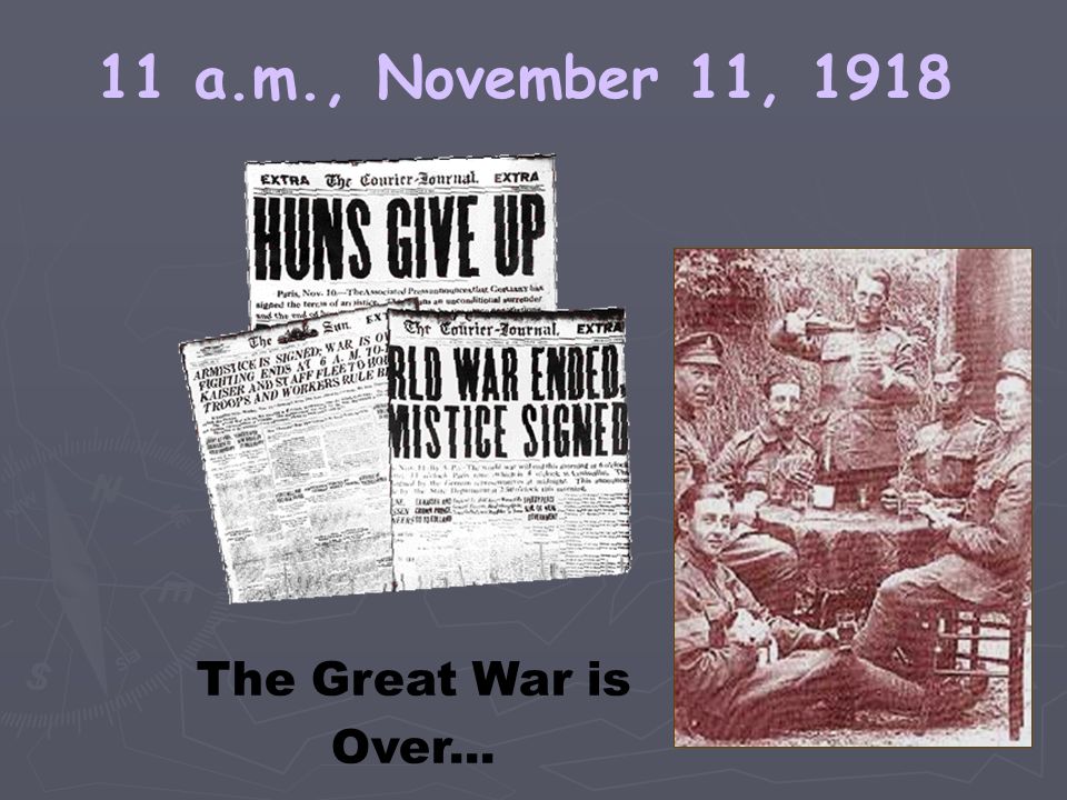 11 a.m., November 11, 1918 The Great War is Over...