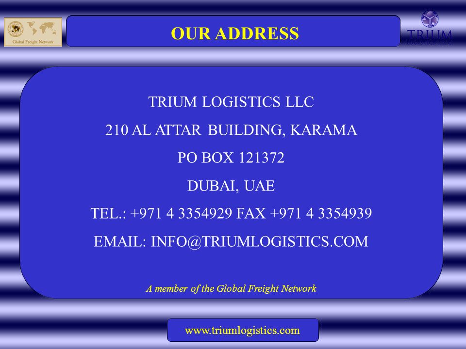 A member of the Global Freight Network   OUR ADDRESS TRIUM LOGISTICS LLC 210 AL ATTAR BUILDING, KARAMA PO BOX DUBAI, UAE TEL.: FAX