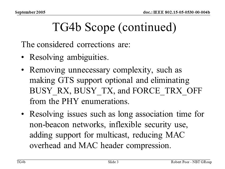doc.: IEEE b TG4b September 2005 Robert Poor - NBT GRoupSlide 3 TG4b Scope (continued) The considered corrections are: Resolving ambiguities.