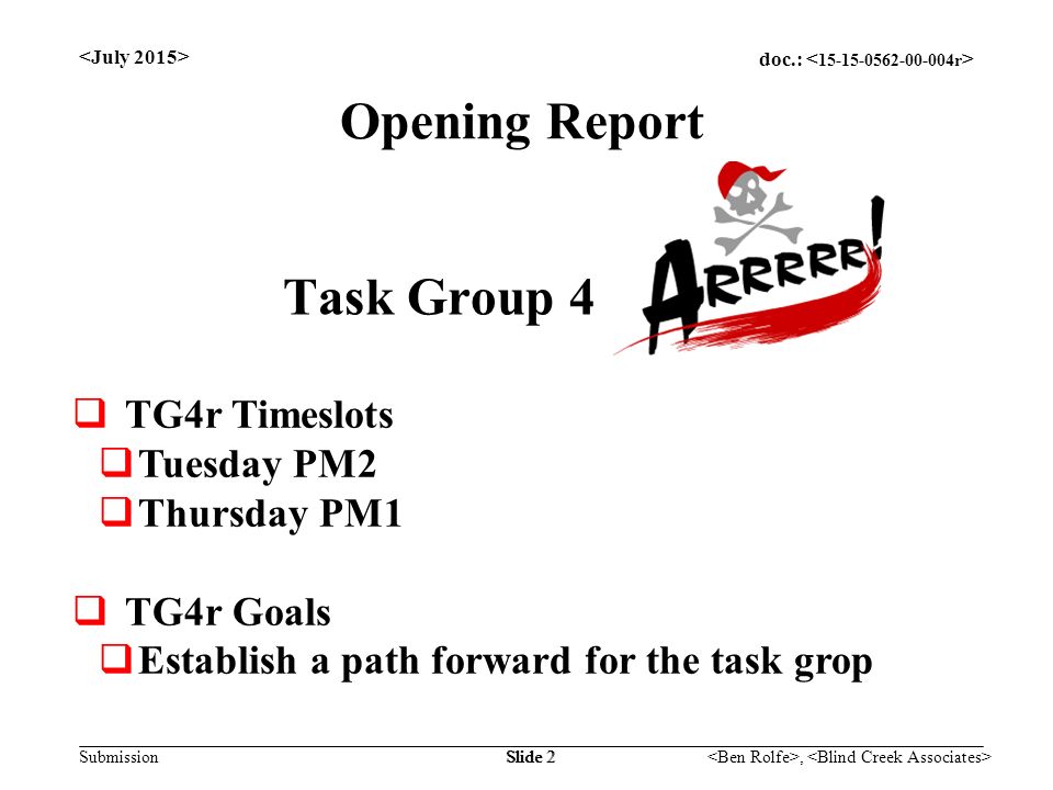 doc.: Submission, Slide 2 Task Group 4  TG4r Timeslots  Tuesday PM2  Thursday PM1  TG4r Goals  Establish a path forward for the task grop Opening Report