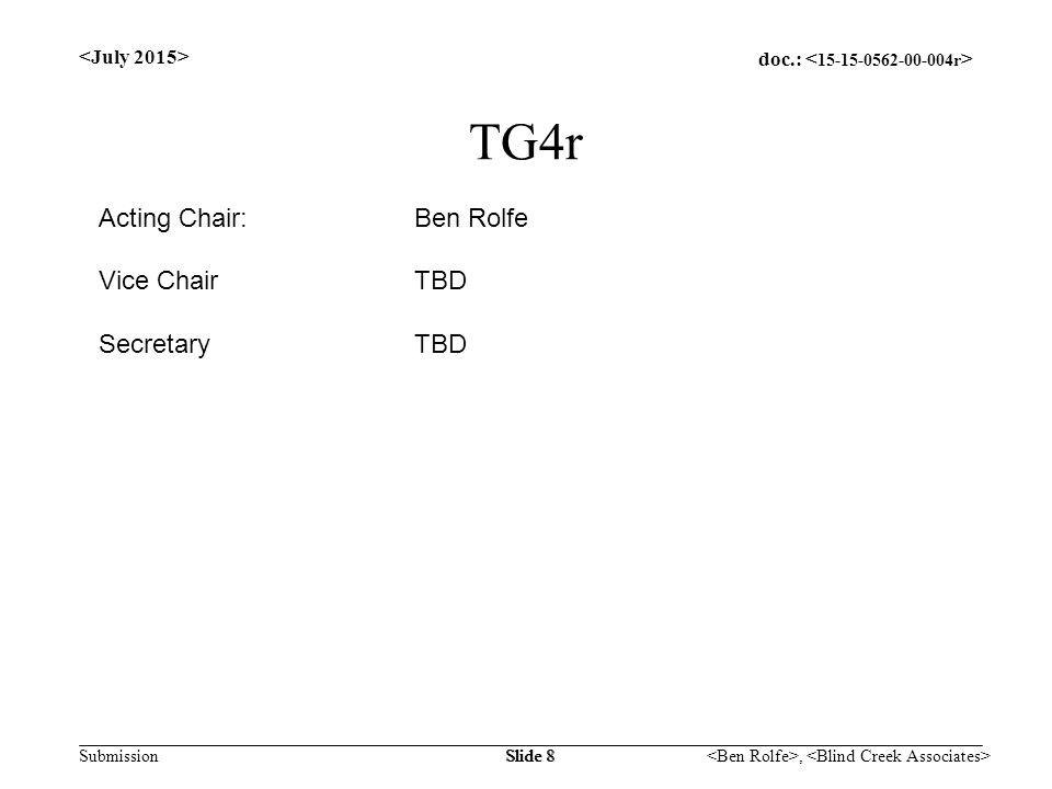 doc.: Submission, Slide 8 TG4r Acting Chair:Ben Rolfe Vice ChairTBD SecretaryTBD