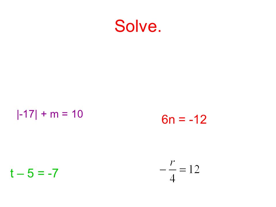 Solve. |-17| + m = 10 6n = -12 t – 5 = -7