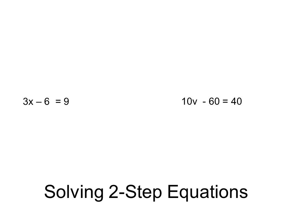 Solving 2-Step Equations 3x – 6 = 9 10v - 60 = 40