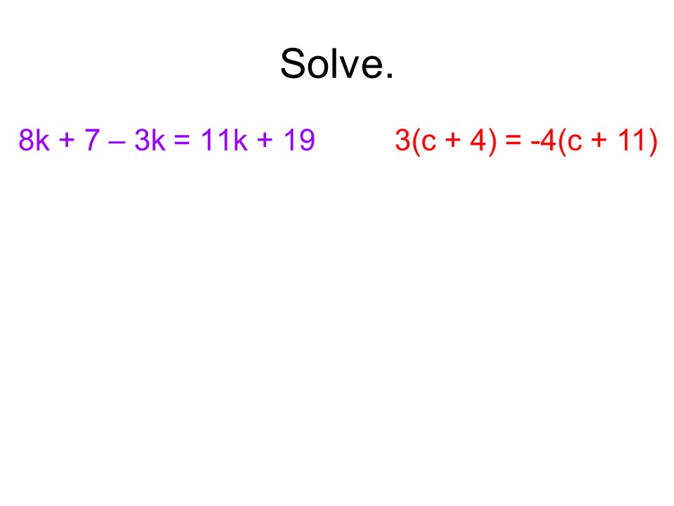Solve. 8k + 7 – 3k = 11k + 193(c + 4) = -4(c + 11)