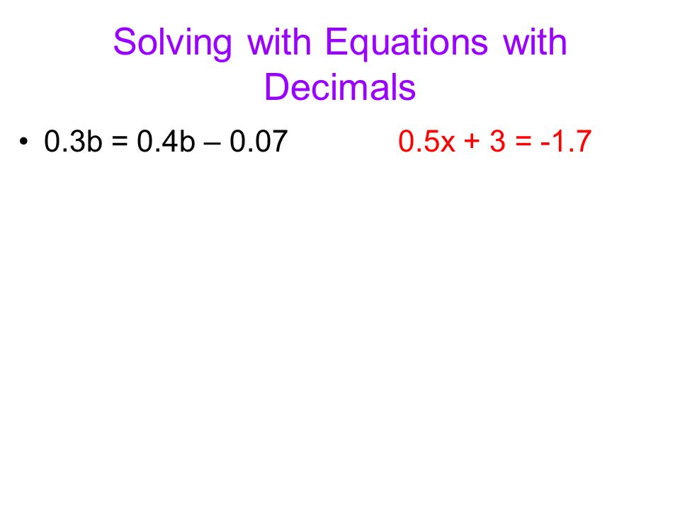 Solving with Equations with Decimals 0.3b = 0.4b – x + 3 = -1.7