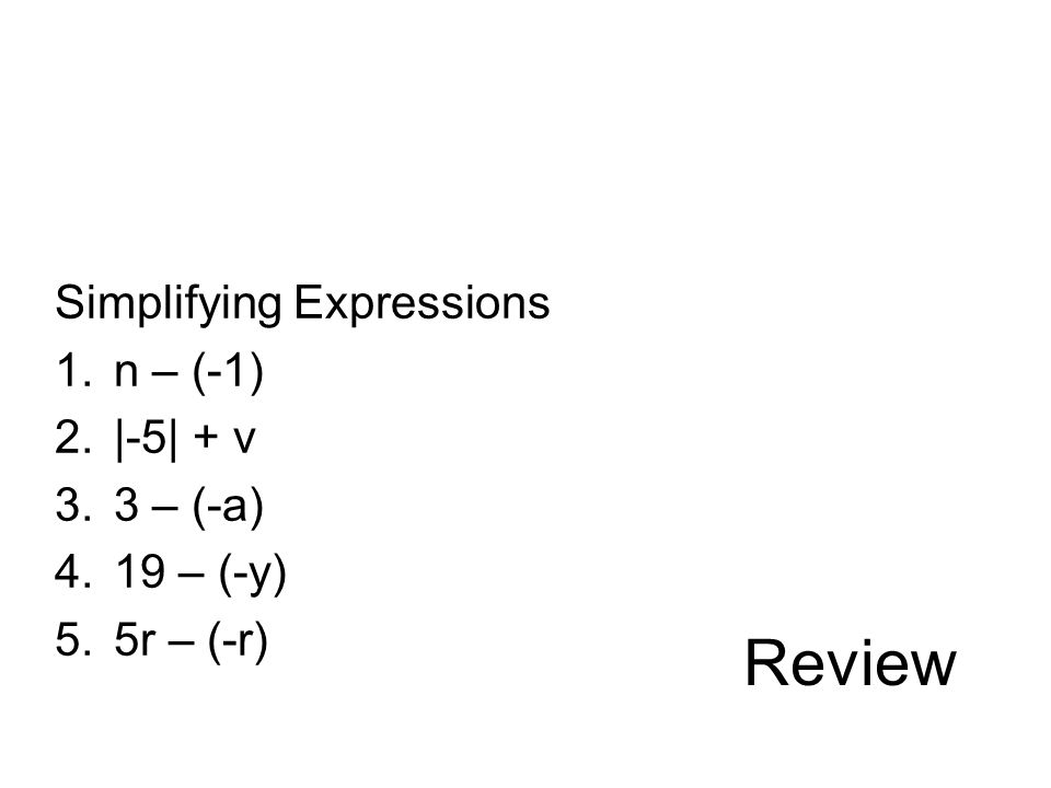 Review Simplifying Expressions 1.n – (-1) 2.|-5| + v 3.3 – (-a) 4.19 – (-y) 5.5r – (-r)