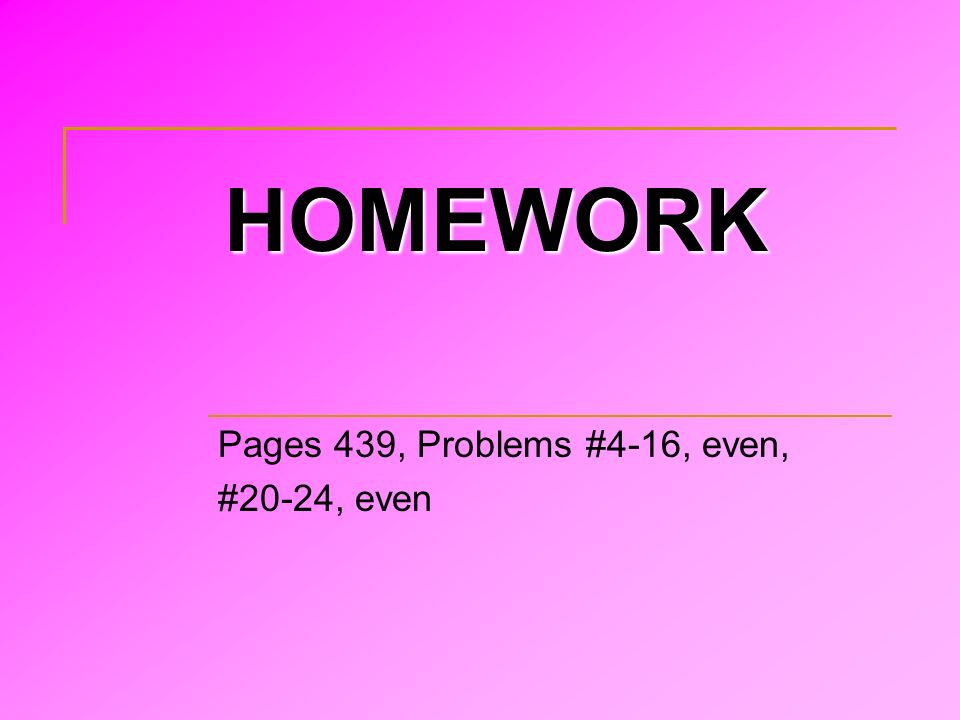 HOMEWORK Pages 439, Problems #4-16, even, #20-24, even
