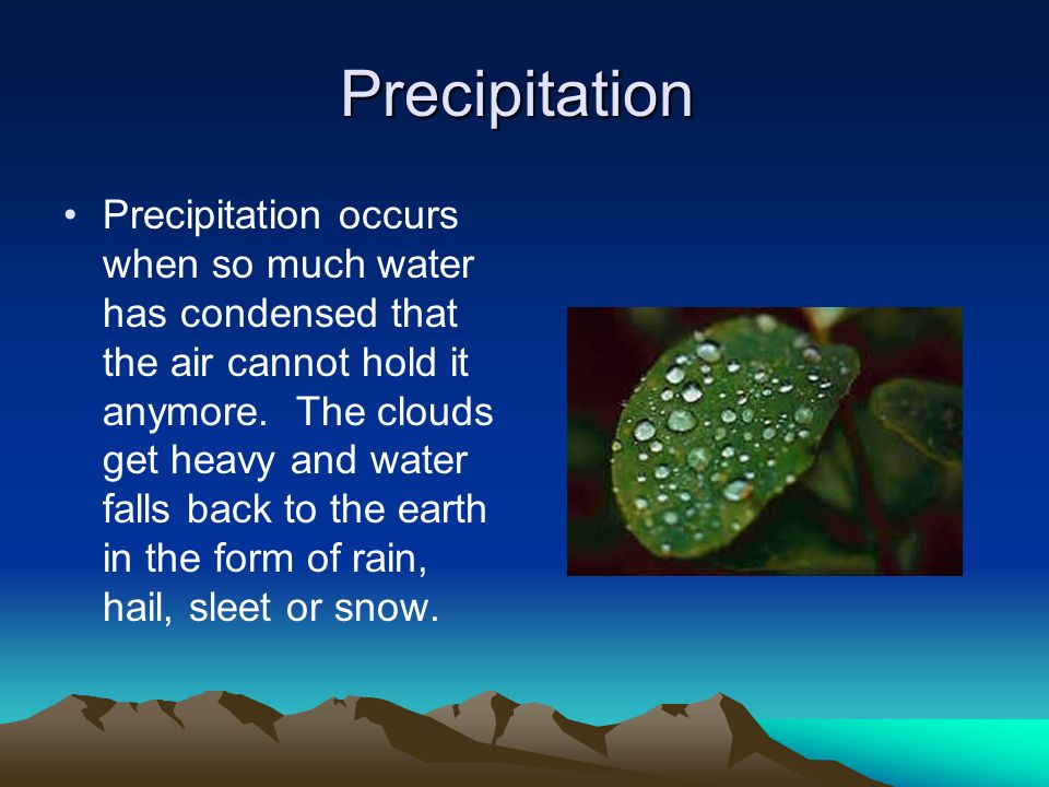 Precipitation Precipitation occurs when so much water has condensed that the air cannot hold it anymore.