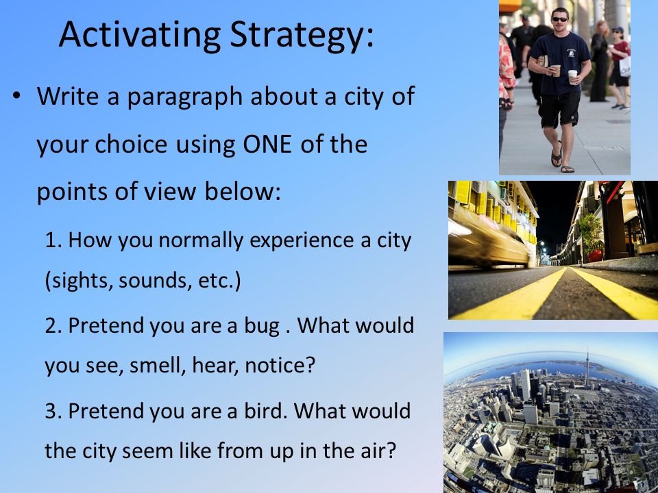 Activating Strategy: Write a paragraph about a city of your choice using ONE of the points of view below: 1.