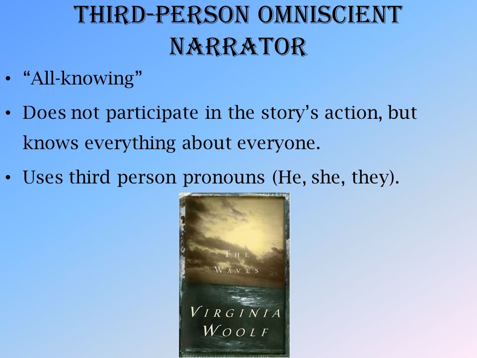 Third-Person Omniscient Narrator All-knowing Does not participate in the story’s action, but knows everything about everyone.