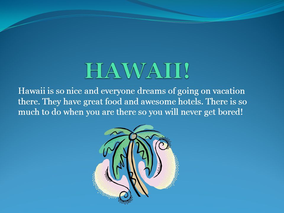 Hawaii is so nice and everyone dreams of going on vacation there.