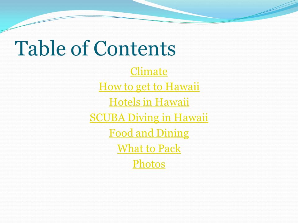 Table of Contents Climate How to get to Hawaii Hotels in Hawaii SCUBA Diving in Hawaii Food and Dining What to Pack Photos