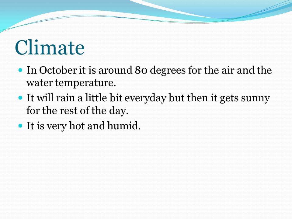 Climate In October it is around 80 degrees for the air and the water temperature.