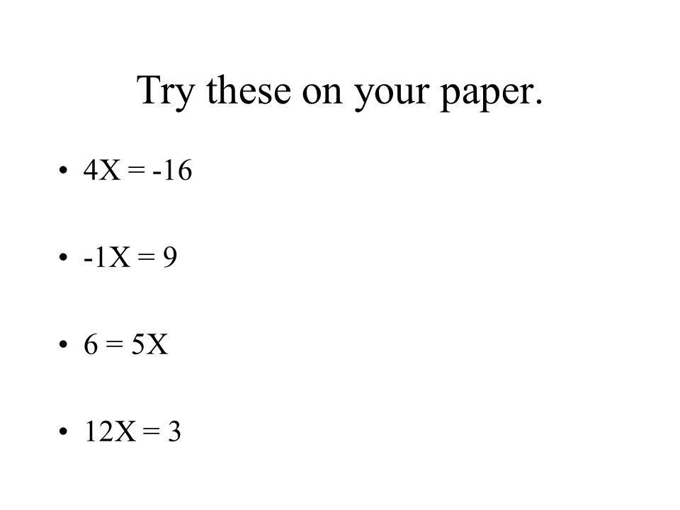 Try these on your paper. 4X = X = 9 6 = 5X 12X = 3