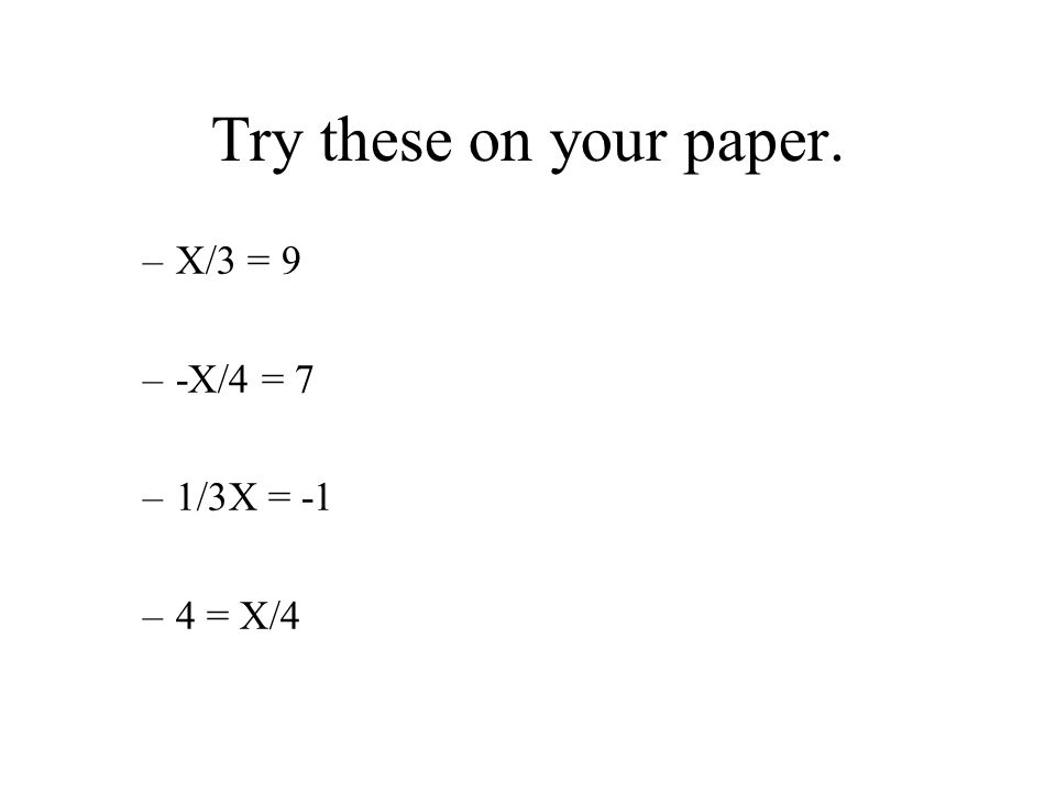 Try these on your paper. –X/3 = 9 –-X/4 = 7 –1/3X = -1 –4 = X/4