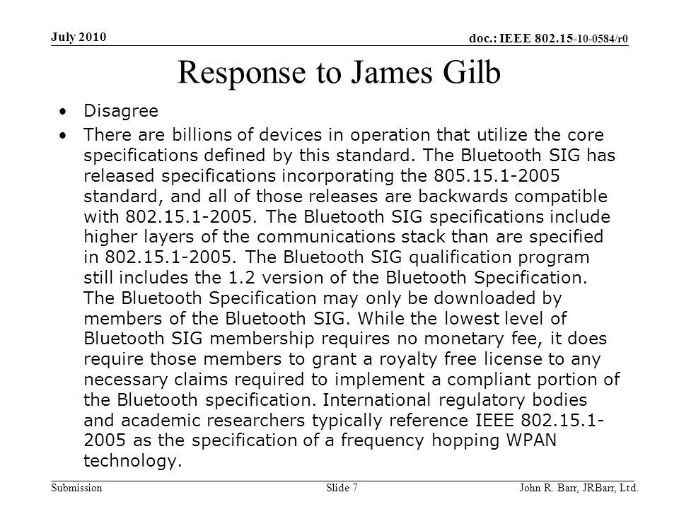 doc.: IEEE /r0 Submission Response to James Gilb Disagree There are billions of devices in operation that utilize the core specifications defined by this standard.
