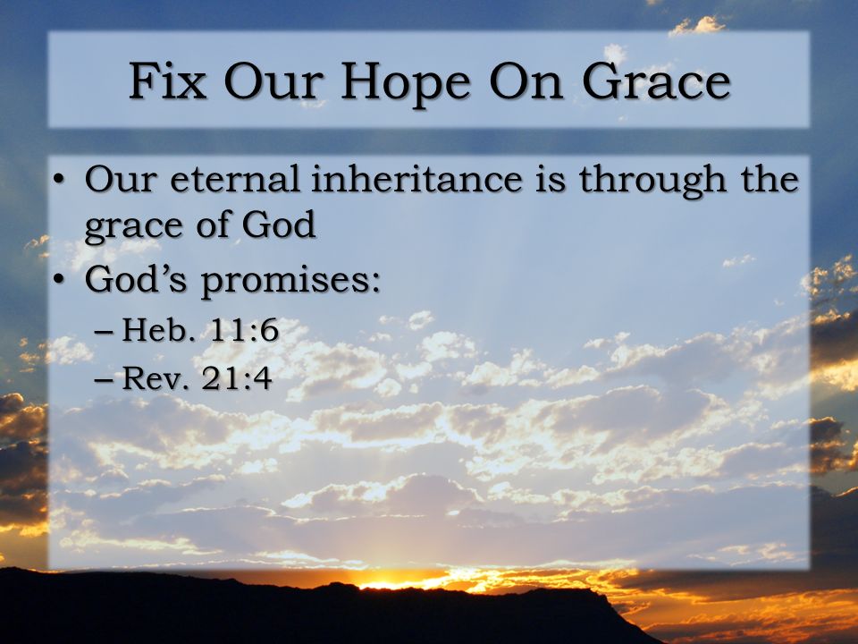 Fix Our Hope On Grace Our eternal inheritance is through the grace of God Our eternal inheritance is through the grace of God God’s promises: God’s promises: – Heb.