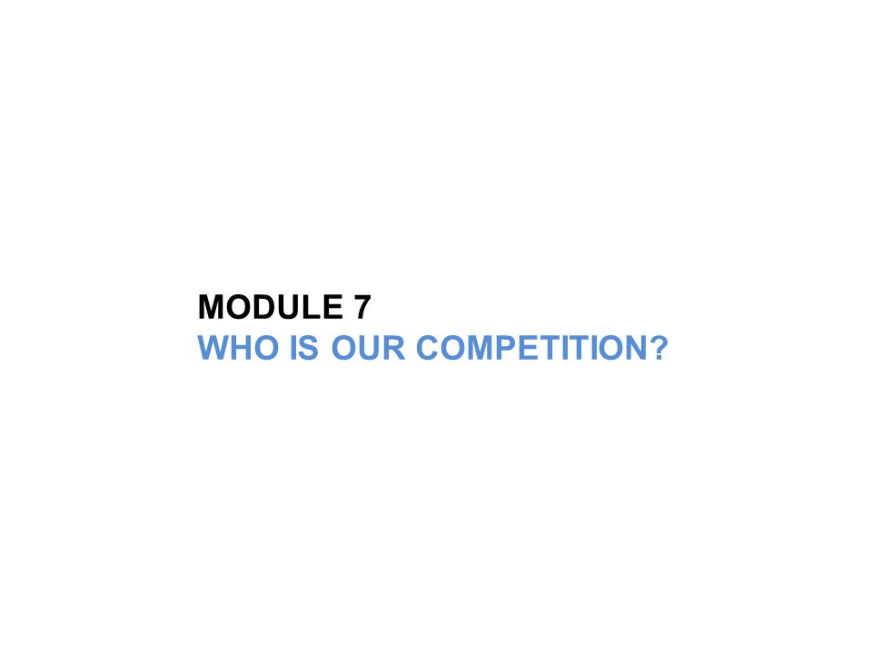 MODULE 7 WHO IS OUR COMPETITION
