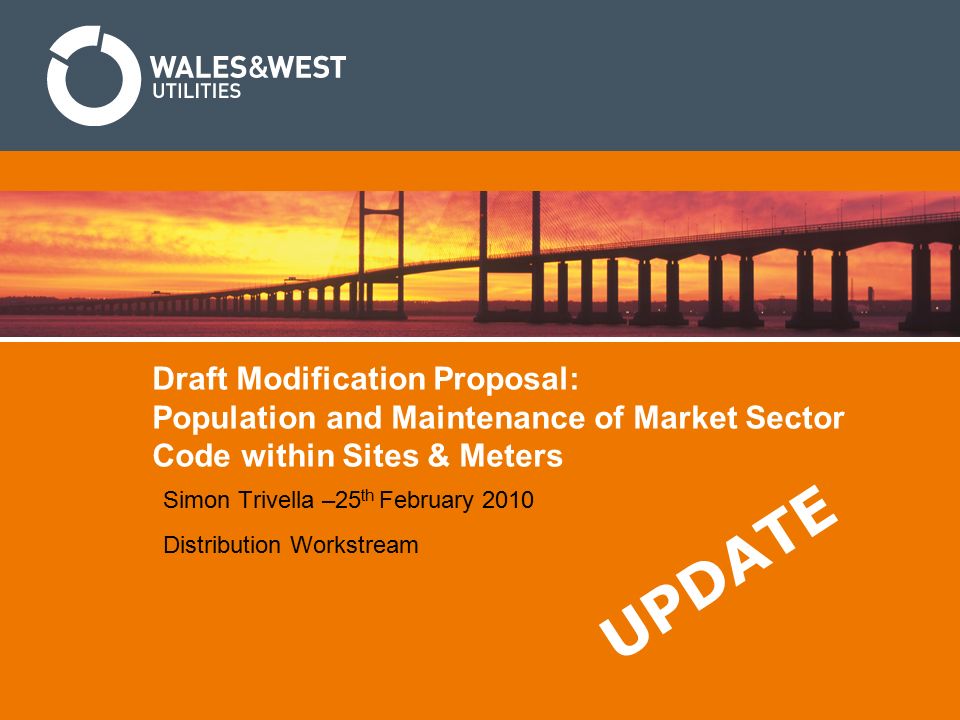 Draft Modification Proposal: Population and Maintenance of Market Sector Code within Sites & Meters Simon Trivella –25 th February 2010 Distribution Workstream U P D A T E