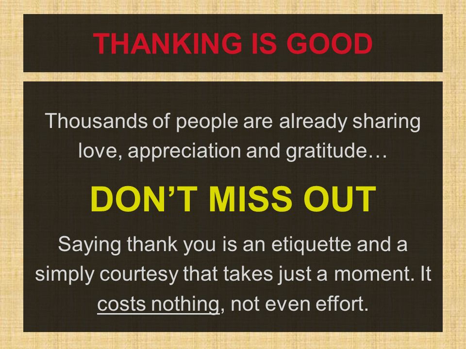 THANKING IS GOOD Thousands of people are already sharing love, appreciation and gratitude… DON’T MISS OUT Saying thank you is an etiquette and a simply courtesy that takes just a moment.