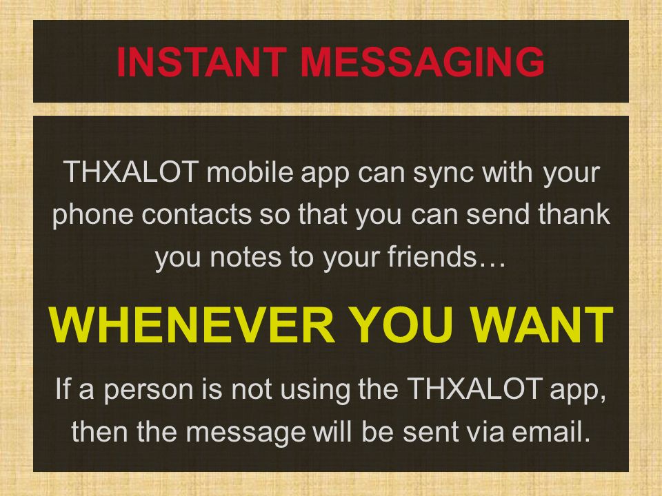 INSTANT MESSAGING THXALOT mobile app can sync with your phone contacts so that you can send thank you notes to your friends… WHENEVER YOU WANT If a person is not using the THXALOT app, then the message will be sent via  .