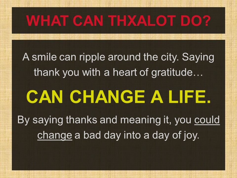 WHAT CAN THXALOT DO. A smile can ripple around the city.