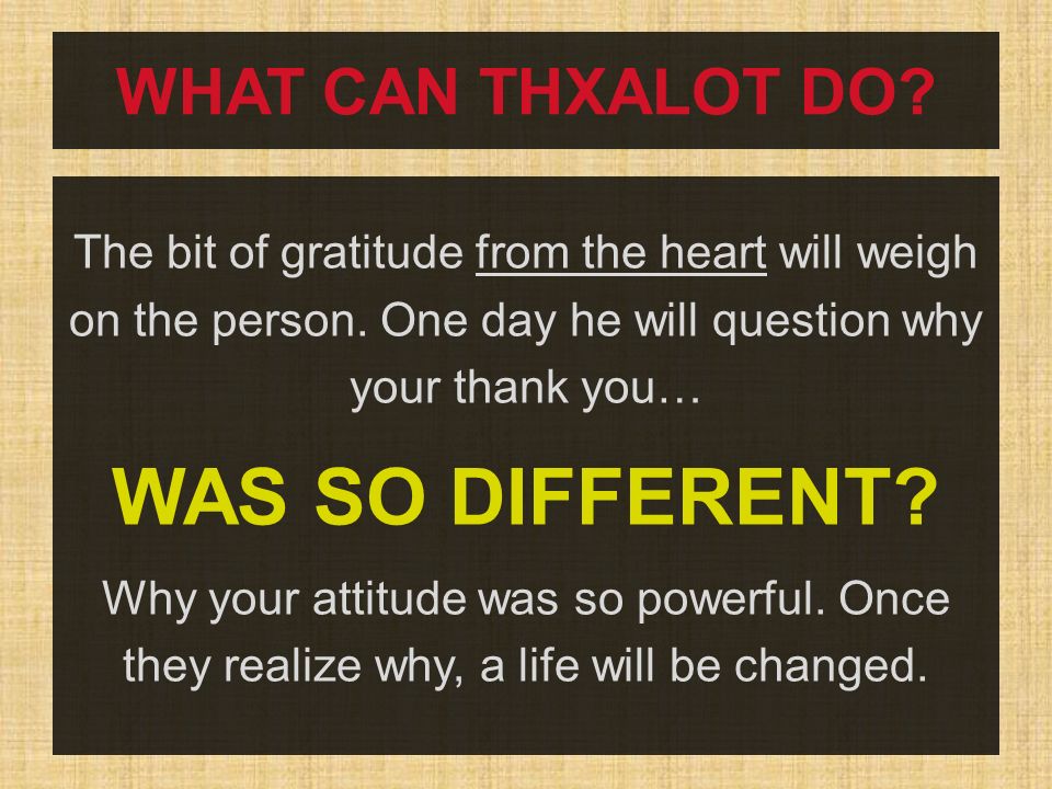 WHAT CAN THXALOT DO. The bit of gratitude from the heart will weigh on the person.