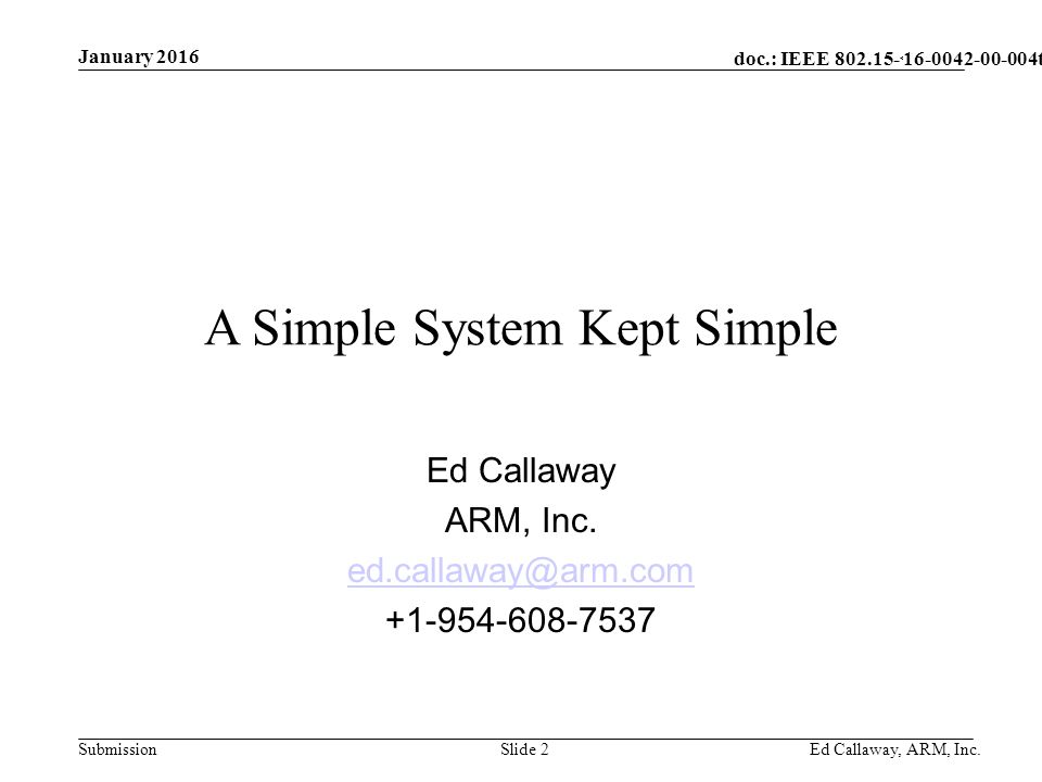doc.: IEEE Submission January 2016 Ed Callaway, ARM, Inc.Slide 2 A Simple System Kept Simple Ed Callaway ARM, Inc.
