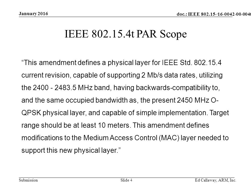 doc.: IEEE Submission January 2016 Ed Callaway, ARM, Inc.Slide 4 IEEE t PAR Scope This amendment defines a physical layer for IEEE Std.