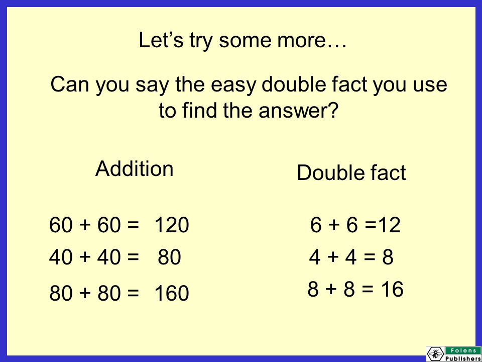 Let’s try some more… Can you say the easy double fact you use to find the answer.