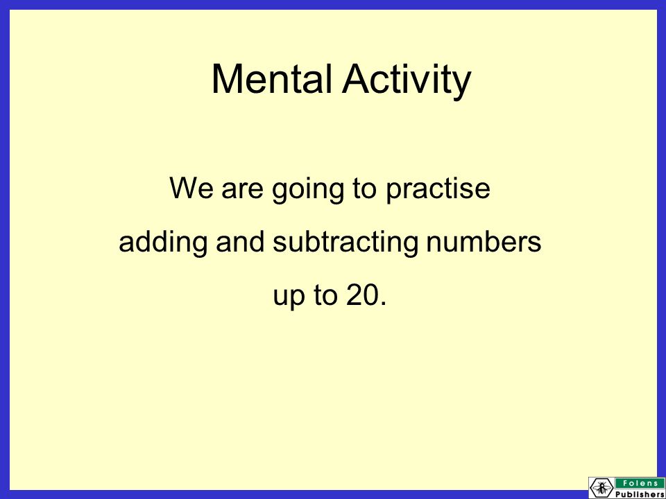 Mental Activity We are going to practise adding and subtracting numbers up to 20.