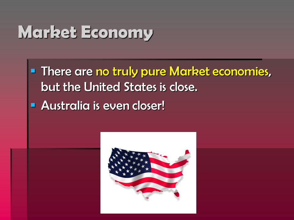 Market Economy  There are no truly pure Market economies, but the United States is close.